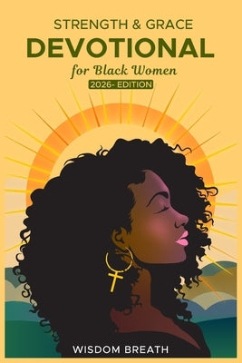 Strength & Grace Devotional for Black Women: 2026 Edition-Five Minute Daily Scriptures & Reflections to Build Faith, Courage, and Inner Healing by Breath, Wisdom