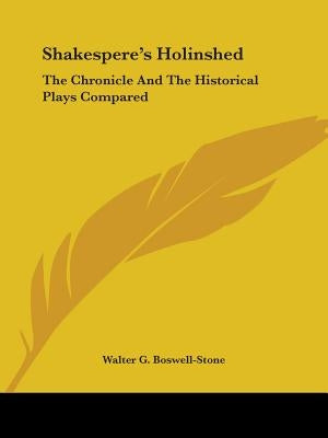 Shakespere's Holinshed: The Chronicle And The Historical Plays Compared by Boswell-Stone, Walter G.