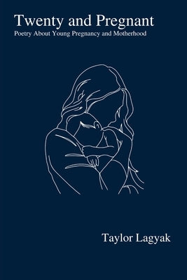 Twenty And Pregnant: Poetry About Young Pregnancy and Motherhood by Lagyak, Taylor