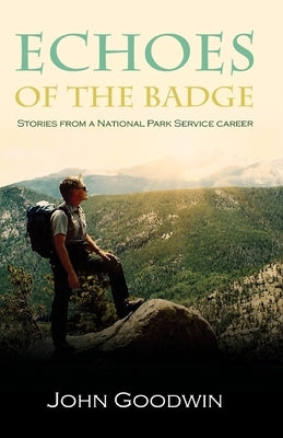 Echoes of the Badge: Stories from a National Park Service Career by Goodwin, John