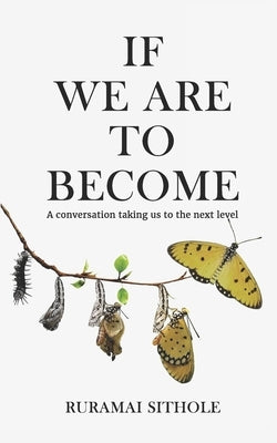 If We Are To Become: A conversation taking us to the next level by Sithole, Ruramai