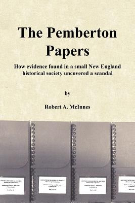 The Pemberton Papers: How evidence found in a small New England historical society uncovered a scandal by McInnes, Robert A.
