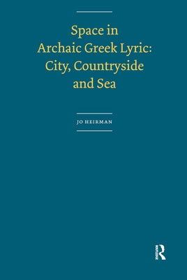 Space in Archaic Greek Lyric: City, Countryside and Sea by Heirman, Jo