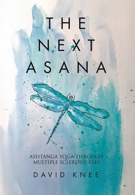 The Next Asana: Ashtanga Yoga Through Multiple Sclerosis Eyes by Knee, David