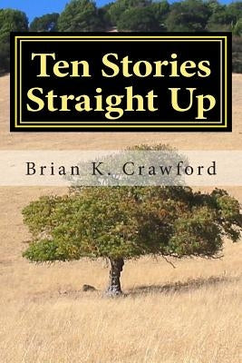 Ten Stories Straight Up by Crawford, Brian K.