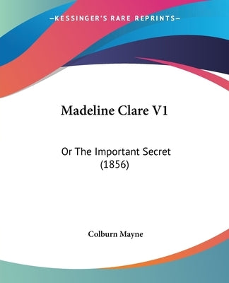Madeline Clare V1: Or The Important Secret (1856) by Mayne, Colburn