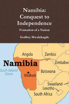 Namibia: Conquest to Independence: Formation of a Nation by Mwakikagile, Godfrey