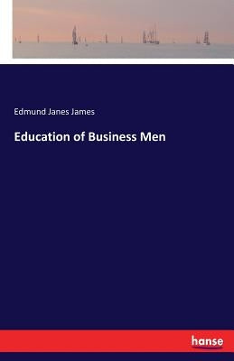 Education of Business Men by James, Edmund Janes