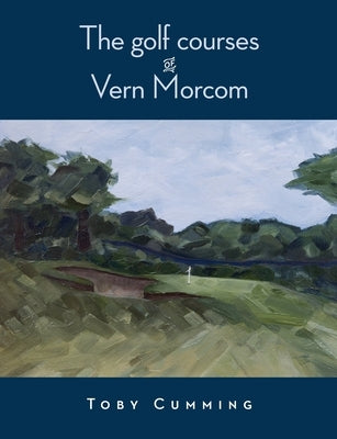 The Golf Courses of Vern Morcom by Cumming, Toby