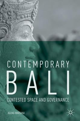 Contemporary Bali: Contested Space and Governance by Wardana, Agung