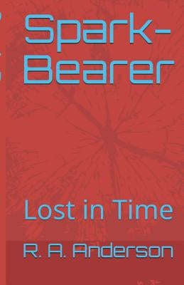 Spark-Bearer: Lost in Time by Anderson, R. a.