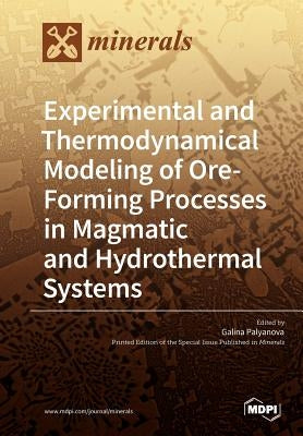 Experimental and Thermodynamical Modeling of Ore- Forming Processes in Magmatic and Hydrothermal Systems by Palyanova, Galina