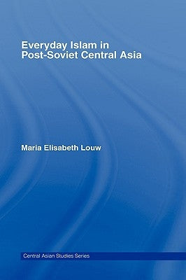 Everyday Islam in Post-Soviet Central Asia by Louw, Maria Elisabeth