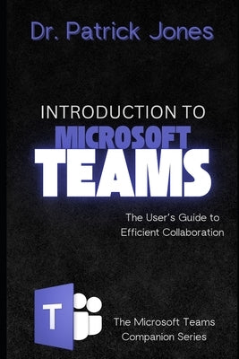 Introduction to Microsoft Teams: The User's Guide to Efficient Collaboration by Jones, Patrick