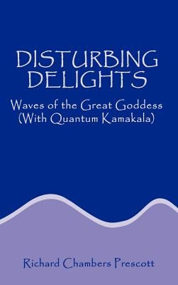 Disturbing Delights: Waves of the Great Goddess with Quantum Kamakala by Prescott, Richard Chambers