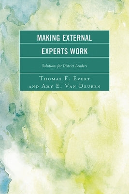 Making External Experts Work: Solutions for District Leaders by Evert, Thomas F.