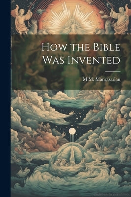 How the Bible was Invented by Mangasarian, M. M. 1859-1943