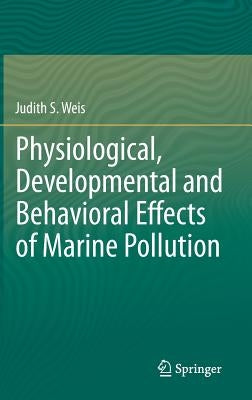 Physiological, Developmental and Behavioral Effects of Marine Pollution by Weis, Judith S.