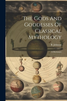 The Gods And Goddesses Of Classical Mythology: A Dictionary by Johnson, B.