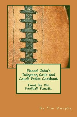 Flannel John's Tailgating Grub & Couch Potato Cookbook: Food for the Football Fanatic by Murphy, Tim