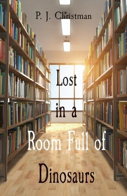 Lost in a Room Full of Dinosaurs by Christman, P. J.