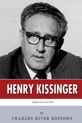 American Legends: The Life of Henry Kissinger by Charles River Editors