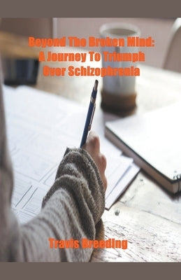 Beyond the Broken Mind: A Journey to Triumph Over Schizophrenia by Breeding, Travis