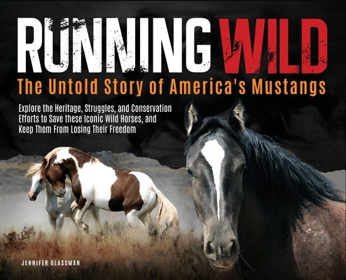 Running Wild: The Untold Story of America's Mustangs Explore the Heritage, Struggles, and Conservation Efforts to Save these Iconic Wild Horses from l by Glassman, Jennifer