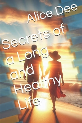 Secrets of a Long and Healthy Life by Dee, Alice