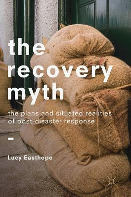 The Recovery Myth: The Plans and Situated Realities of Post-Disaster Response by Easthope, Lucy