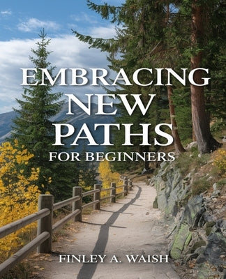 Embracing New Paths for beginners: Uncover Your True Passions and Transform Your Life with Meaningful Career Changes by Walsh, Finley A.