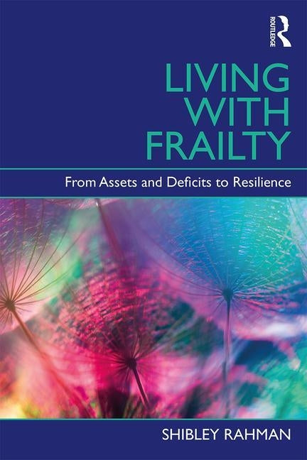 Living with Frailty: From Assets and Deficits to Resilience by Rahman, Shibley