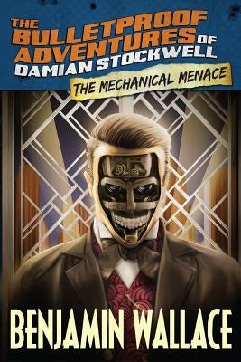 The Mechanical Menace (The Bulletproof Adventures of Damian Stockwell) by Wallace, Benjamin