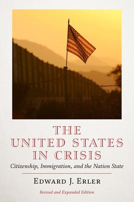 The United States in Crisis: Citizenship, Immigration, and the Nation-State by Erler, Edward J.