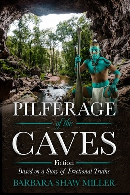Pilferage of the Caves: Fiction Based on a Story of Fractional Truths by Shaw Miller, Barbara
