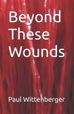 Beyond These Wounds by Wittenberger, Paul