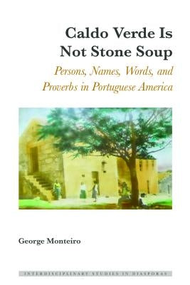 Caldo Verde Is Not Stone Soup; Persons, Names, Words, and Proverbs in Portuguese America by Blayer, Irene Maria F.