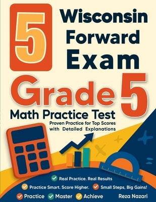 5 Wisconsin Forward Exam Grade 5 Math Practice Tests: Proven Practice for Top Scores with Detailed Explanations by Nazari, Reza