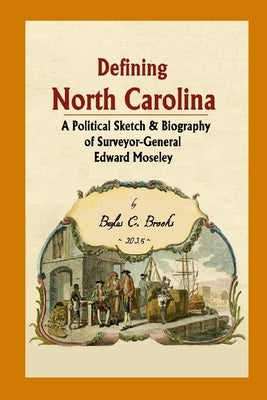 Defining North Carolina: A Political Sketch & Biography of Surveyor-General Edward Moseley by Brooks, Baylus