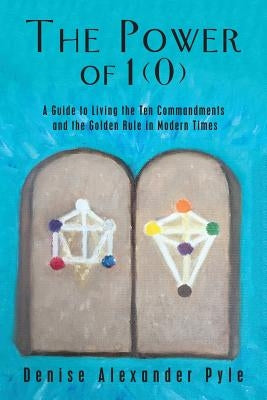 The Power of 1(0): A Guide to Living the Ten Commandments and the Golden Rule in Modern Times by Pyle, Denise Alexander