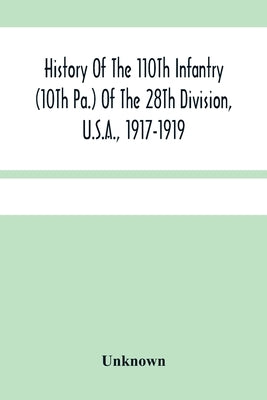 History Of The 110Th Infantry (10Th Pa.) Of The 28Th Division, U.S.A., 1917-1919: A Compilation Of Orders, Citations, Maps, Records And Illustrations by Unknown
