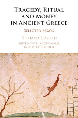 Tragedy, Ritual and Money in Ancient Greece: Selected Essays by Seaford, Richard