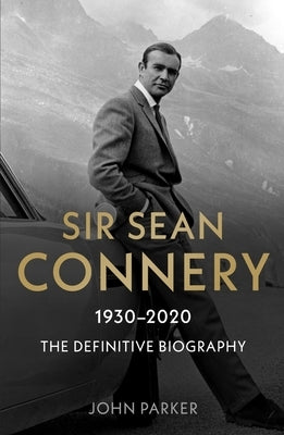 Sir Sean Connery: The Definitive Biography by Parker, John