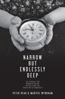 Narrow But Endlessly Deep: The struggle for memorialisation in Chile since the transition to democracy by Read, Peter