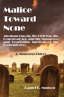 Malice Toward None: Abraham Lincoln, the Civil War, the Homestead Act, and the Massacre --And Inspiring Survival--Of the Kochendorfers by Munson, Daniel C.