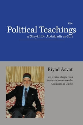 The Political Teachings of Shaykh Dr. Abdalqadir as-Sufi by Asvat, Riyad