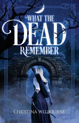What The Dead Remember by Welbourne, Christina