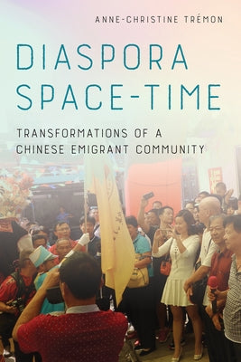 Diaspora Space-Time: Transformations of a Chinese Emigrant Community by Trémon, Anne-Christine