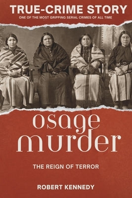 True-Crime Story: The Osage Murders and the Reign of Terror by Kennedy, Robert