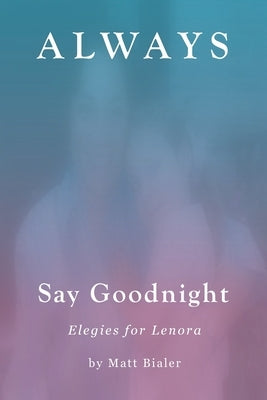 Always Say Goodnight: Elegies for Lenora by Bialer, Matt